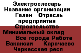 Электрослесарь › Название организации ­ Гален › Отрасль предприятия ­ Строительство › Минимальный оклад ­ 20 000 - Все города Работа » Вакансии   . Карачаево-Черкесская респ.